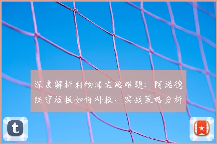 深度解析利物浦右路难题:阿诺德防守短板如何补救,实战策略分析
