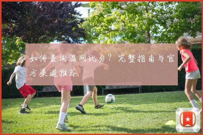 如何查询温网比分?完整指南与官方渠道推荐