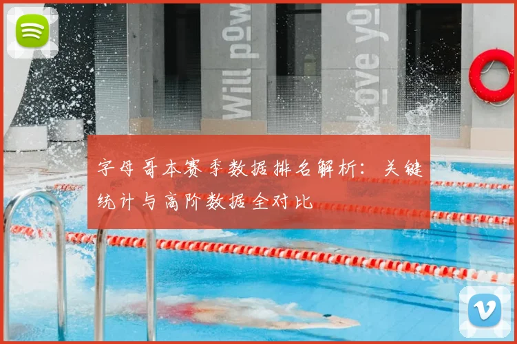 字母哥本赛季数据排名解析:关键统计与高阶数据全对比