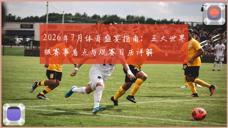 2026年7月体育盛宴指南:五大世界级赛事看点与观赛日历详解