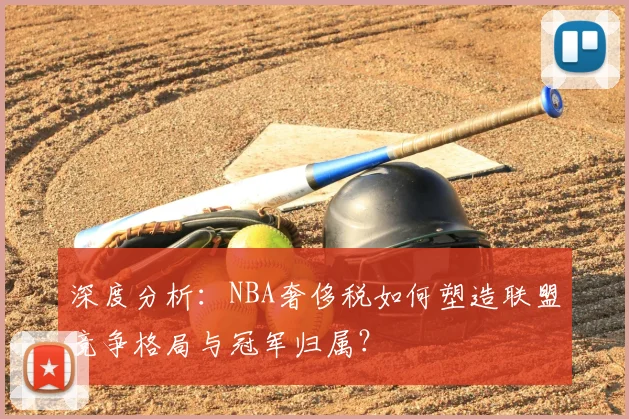 深度分析:NBA奢侈税如何塑造联盟竞争格局与冠军归属?