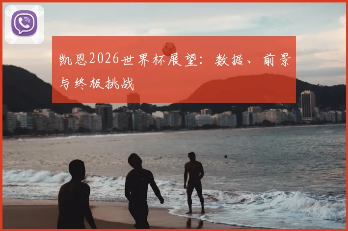 凯恩2026世界杯展望:数据、前景与终极挑战