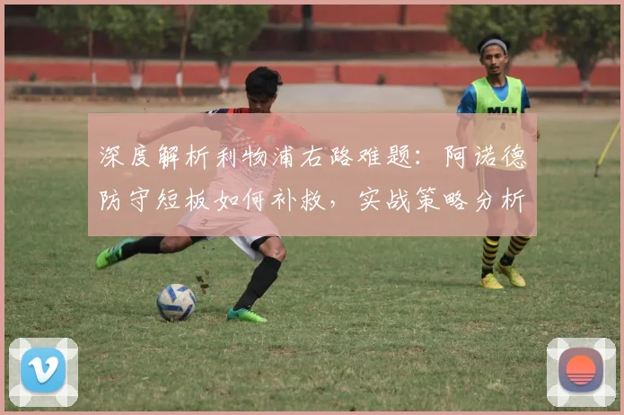 深度解析利物浦右路难题:阿诺德防守短板如何补救,实战策略分析