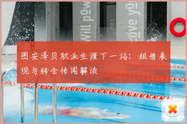 图安泽贝职业生涯下一站:租借表现与转会传闻解读