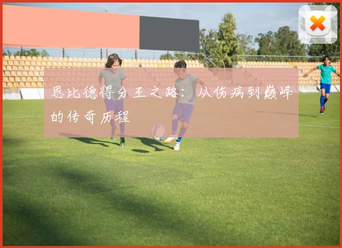 恩比德得分王之路:从伤病到巅峰的传奇历程