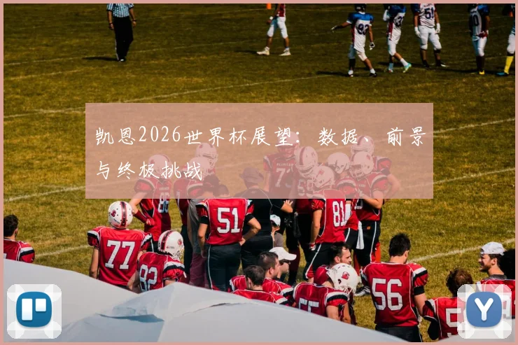 凯恩2026世界杯展望:数据、前景与终极挑战